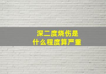 深二度烧伤是什么程度算严重