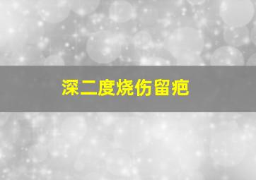 深二度烧伤留疤