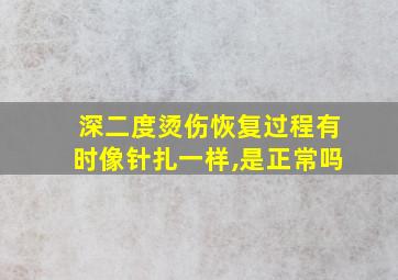 深二度烫伤恢复过程有时像针扎一样,是正常吗