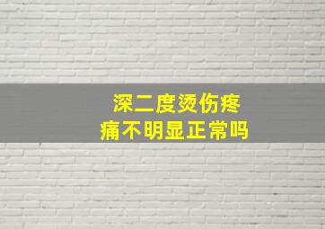 深二度烫伤疼痛不明显正常吗