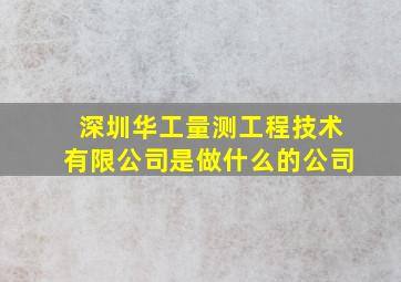 深圳华工量测工程技术有限公司是做什么的公司