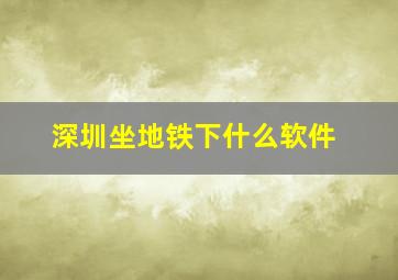 深圳坐地铁下什么软件