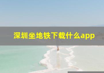 深圳坐地铁下载什么app