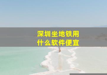 深圳坐地铁用什么软件便宜