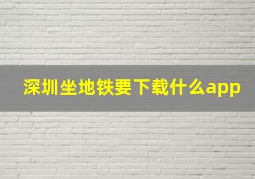 深圳坐地铁要下载什么app