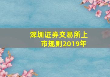 深圳证券交易所上市规则2019年