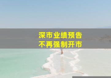 深市业绩预告不再强制开市