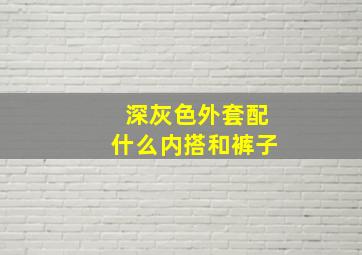 深灰色外套配什么内搭和裤子