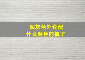 深灰色外套配什么颜色的裤子