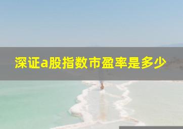 深证a股指数市盈率是多少