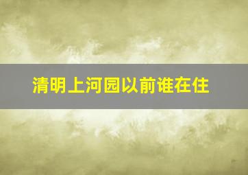 清明上河园以前谁在住