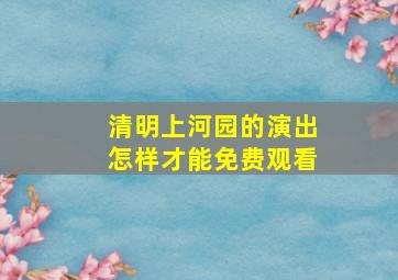 清明上河园的演出怎样才能免费观看