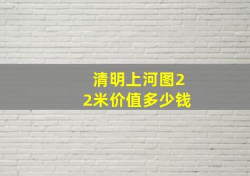 清明上河图22米价值多少钱