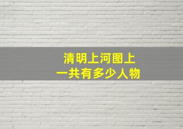 清明上河图上一共有多少人物