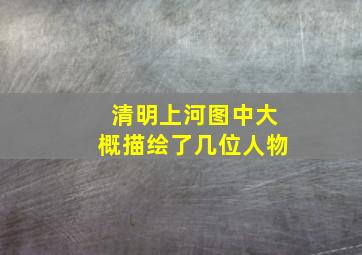 清明上河图中大概描绘了几位人物