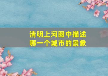 清明上河图中描述哪一个城市的景象