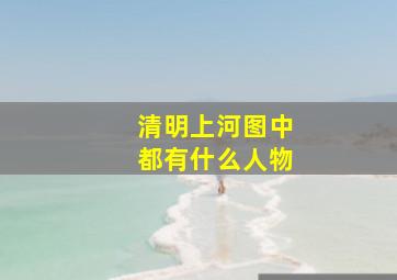 清明上河图中都有什么人物