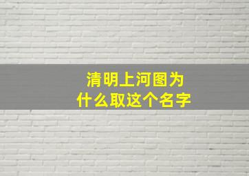 清明上河图为什么取这个名字