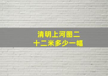 清明上河图二十二米多少一幅