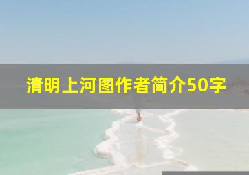 清明上河图作者简介50字