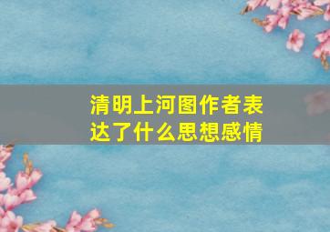 清明上河图作者表达了什么思想感情