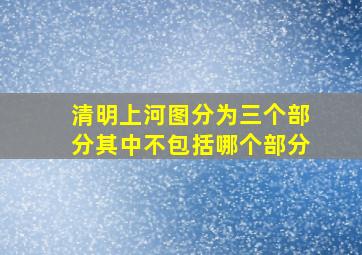 清明上河图分为三个部分其中不包括哪个部分