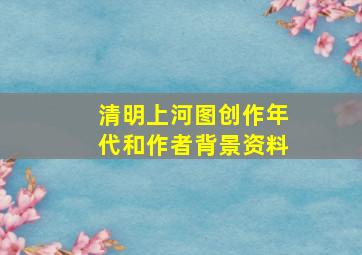 清明上河图创作年代和作者背景资料