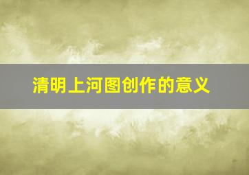 清明上河图创作的意义