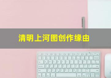 清明上河图创作缘由