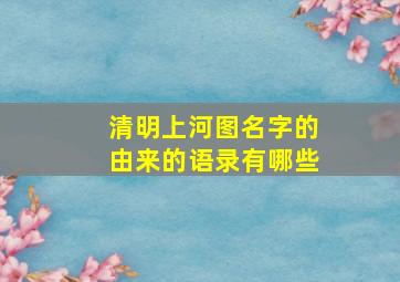 清明上河图名字的由来的语录有哪些