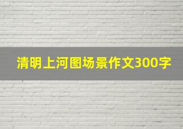 清明上河图场景作文300字