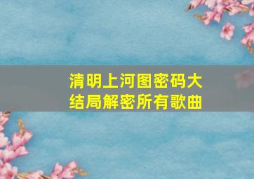 清明上河图密码大结局解密所有歌曲