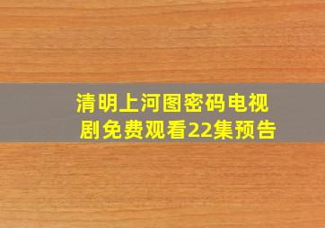 清明上河图密码电视剧免费观看22集预告