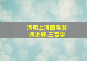 清明上河图导游词讲解,三百字