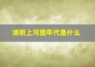 清明上河图年代是什么