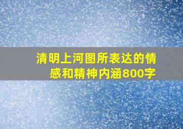 清明上河图所表达的情感和精神内涵800字