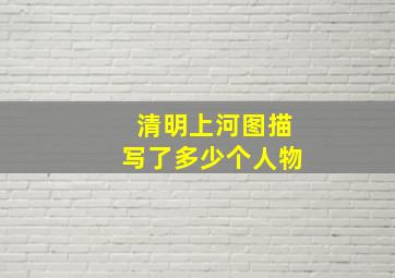 清明上河图描写了多少个人物