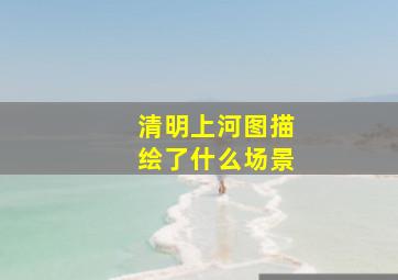 清明上河图描绘了什么场景