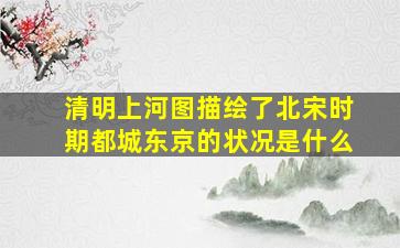 清明上河图描绘了北宋时期都城东京的状况是什么