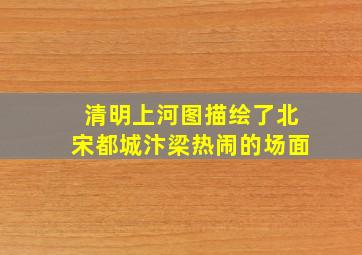 清明上河图描绘了北宋都城汴梁热闹的场面