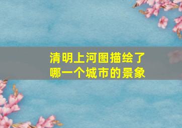 清明上河图描绘了哪一个城市的景象