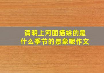 清明上河图描绘的是什么季节的景象呢作文