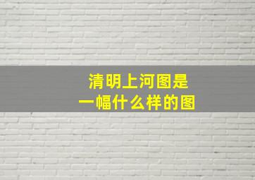 清明上河图是一幅什么样的图