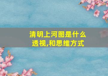 清明上河图是什么透视,和思维方式