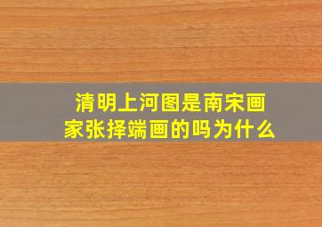 清明上河图是南宋画家张择端画的吗为什么