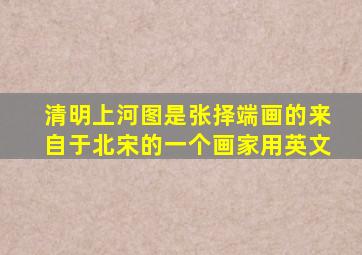 清明上河图是张择端画的来自于北宋的一个画家用英文