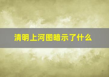 清明上河图暗示了什么