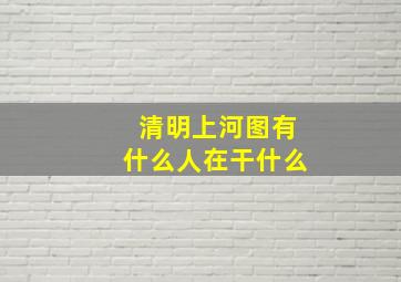 清明上河图有什么人在干什么