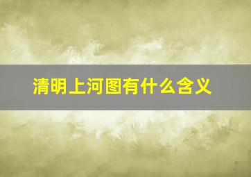 清明上河图有什么含义