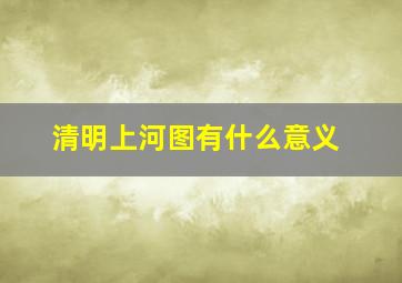 清明上河图有什么意义